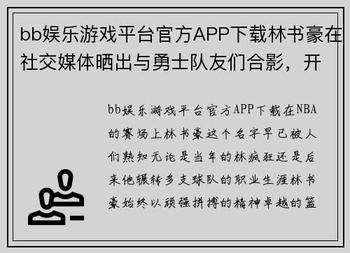 bb娱乐游戏平台官方APP下载林书豪在社交媒体晒出与勇士队友们合影，开启新赛季征程